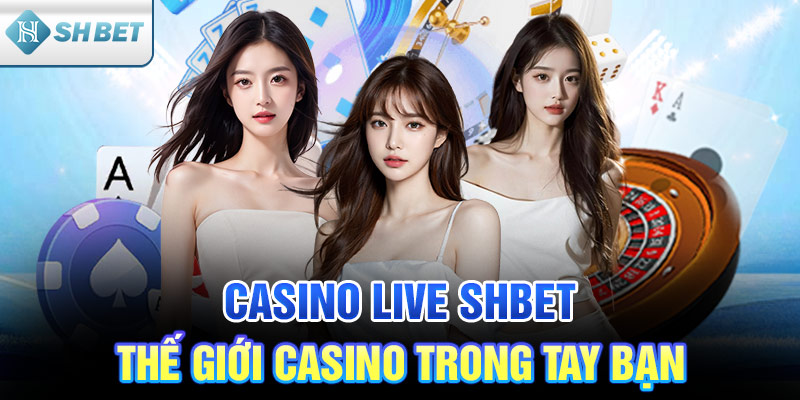 Casino Live SHBET - Thế giới casino trong tay bạn