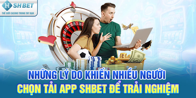 Những lý do khiến nhiều người chọn tải app SHBET để trải nghiệm